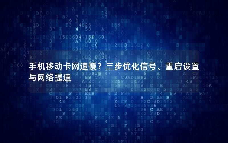 手机移动卡网速慢？三步优化信号、重启设置与网络提速