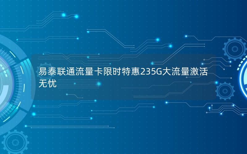 易泰联通流量卡限时特惠235G大流量激活无忧