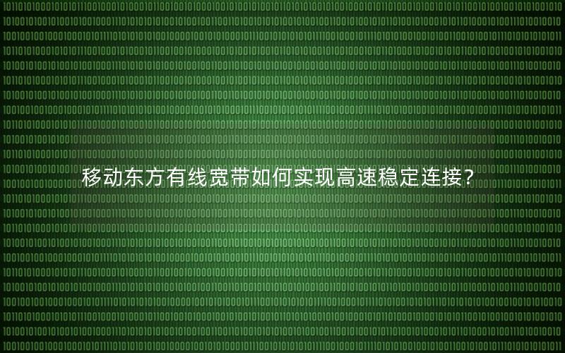 移动东方有线宽带如何实现高速稳定连接？