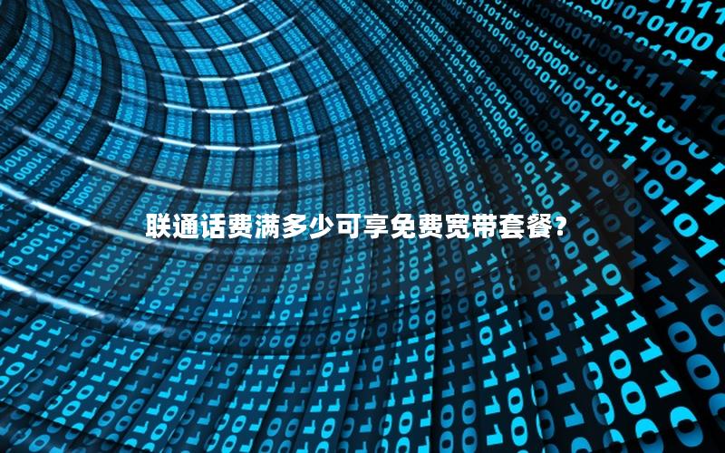联通话费满多少可享免费宽带套餐？