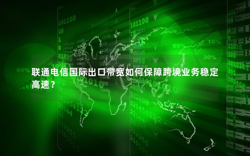 联通电信国际出口带宽如何保障跨境业务稳定高速？