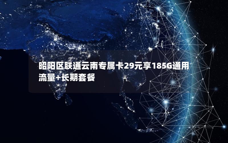 昭阳区联通云南专属卡29元享185G通用流量+长期套餐