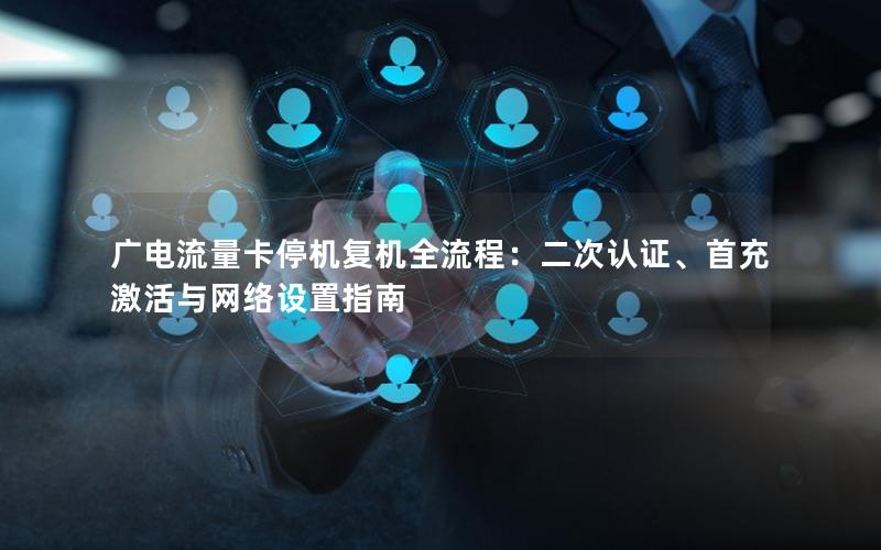 广电流量卡停机复机全流程：二次认证、首充激活与网络设置指南
