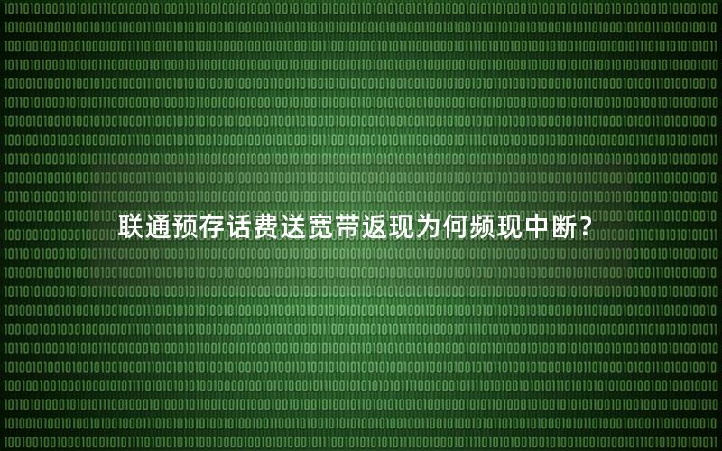联通预存话费送宽带返现为何频现中断？