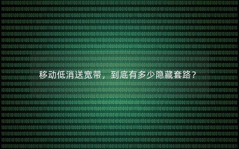 移动低消送宽带，到底有多少隐藏套路？
