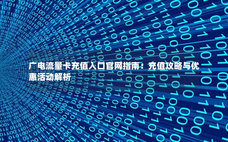 广电流量卡充值入口官网指南：充值攻略与优惠活动解析