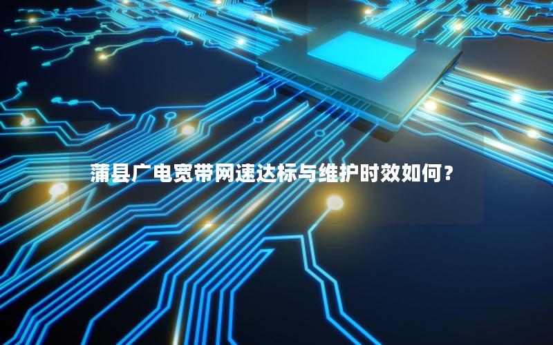 蒲县广电宽带网速达标与维护时效如何？