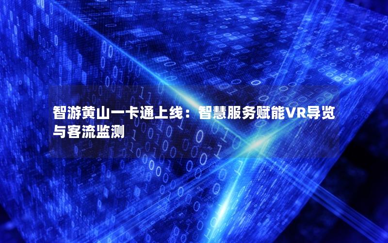 智游黄山一卡通上线：智慧服务赋能VR导览与客流监测