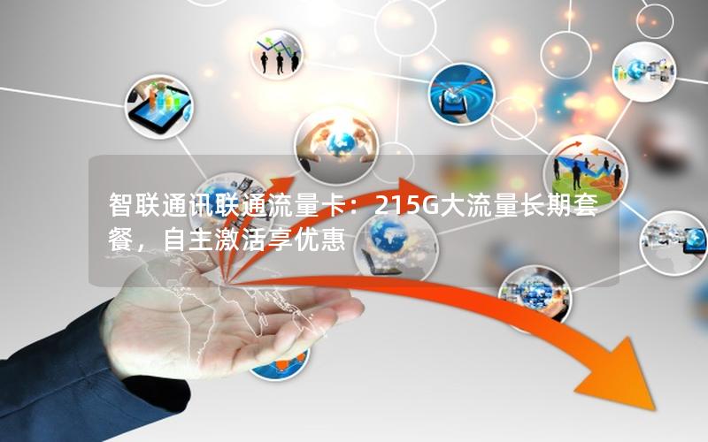 智联通讯联通流量卡：215G大流量长期套餐，自主激活享优惠