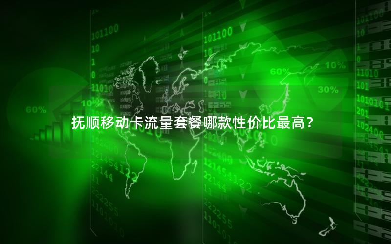 抚顺移动卡流量套餐哪款性价比最高？