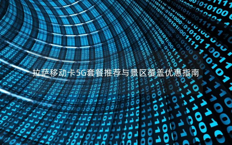 拉萨移动卡5G套餐推荐与景区覆盖优惠指南