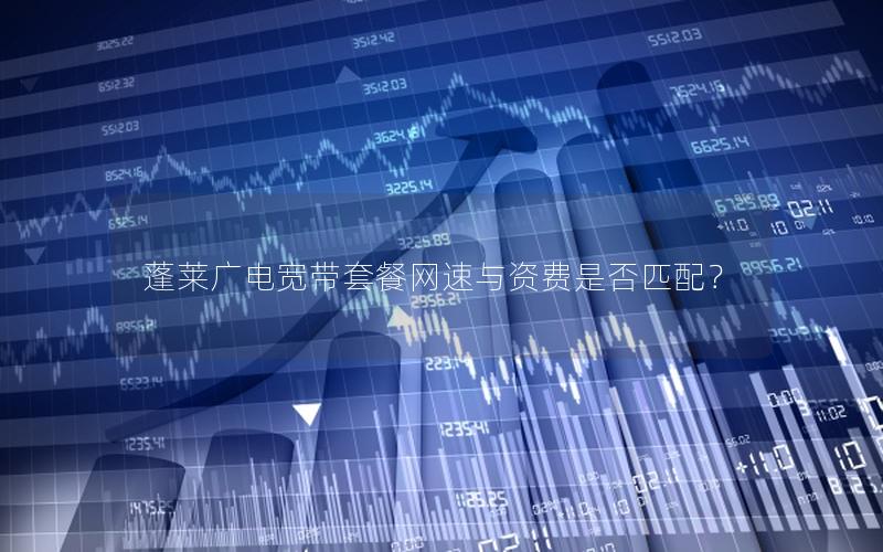 蓬莱广电宽带套餐网速与资费是否匹配？