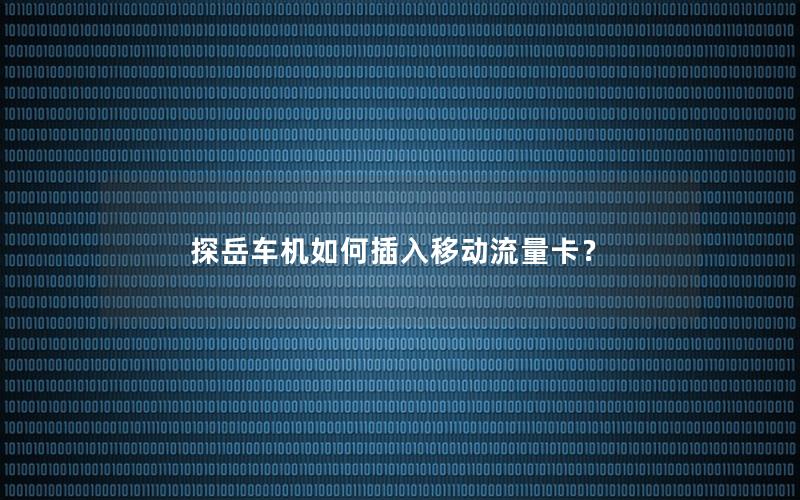 探岳车机如何插入移动流量卡？