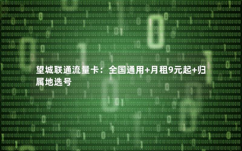 望城联通流量卡：全国通用+月租9元起+归属地选号