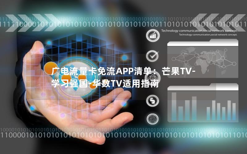 广电流量卡免流APP清单：芒果TV-学习强国-华数TV适用指南