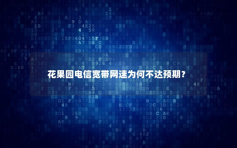 花果园电信宽带网速为何不达预期？