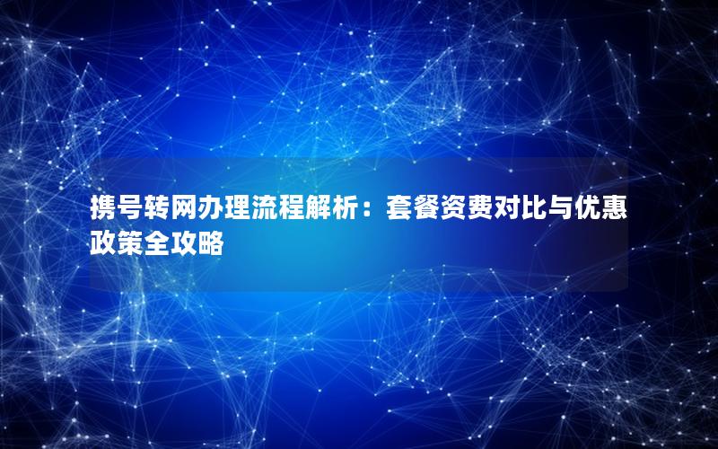 携号转网办理流程解析：套餐资费对比与优惠政策全攻略