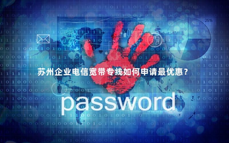 苏州企业电信宽带专线如何申请最优惠？