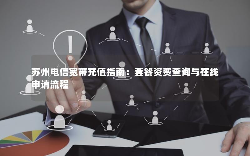 苏州电信宽带充值指南：套餐资费查询与在线申请流程