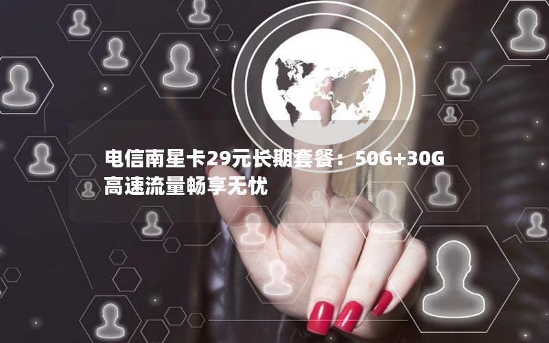 电信南星卡29元长期套餐：50G+30G高速流量畅享无忧