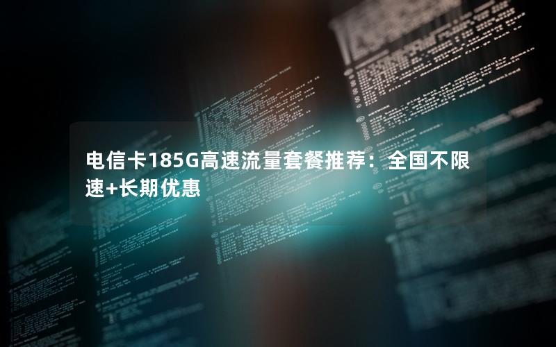 电信卡185G高速流量套餐推荐：全国不限速+长期优惠