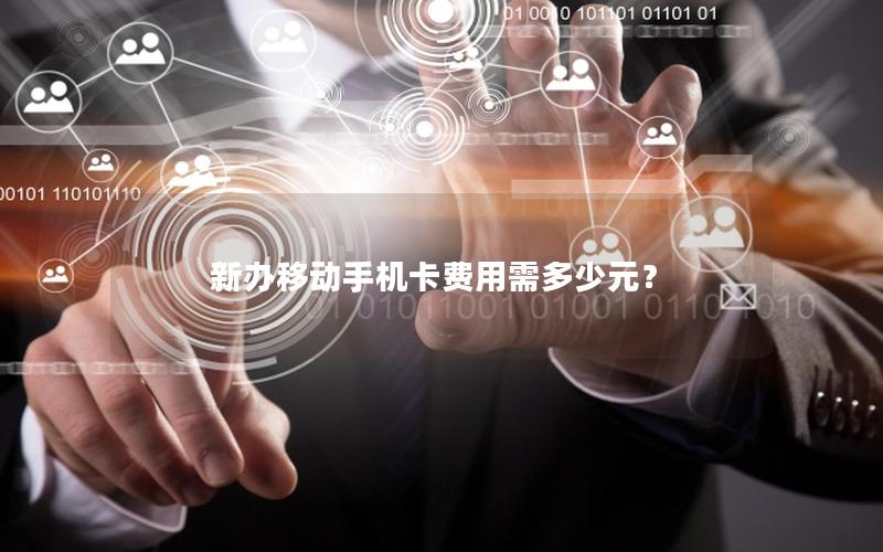 新办移动手机卡费用需多少元？