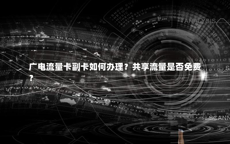 广电流量卡副卡如何办理？共享流量是否免费？