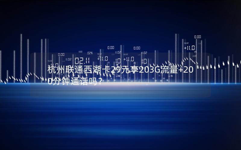 杭州联通西湖卡29元享203G流量+200分钟通话吗？