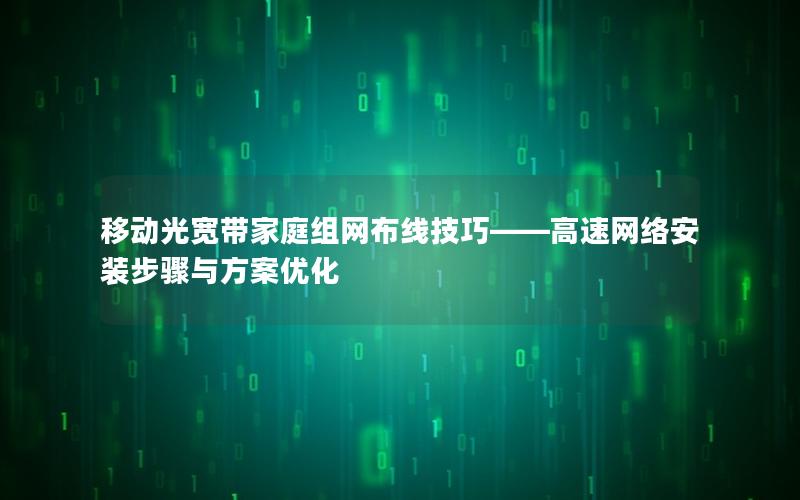 移动光宽带家庭组网布线技巧——高速网络安装步骤与方案优化