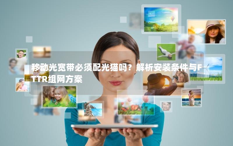 移动光宽带必须配光猫吗？解析安装条件与FTTR组网方案