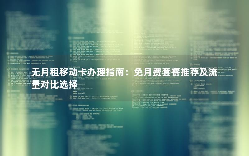 无月租移动卡办理指南：免月费套餐推荐及流量对比选择