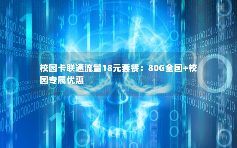校园卡联通流量18元套餐：80G全国+校园专属优惠