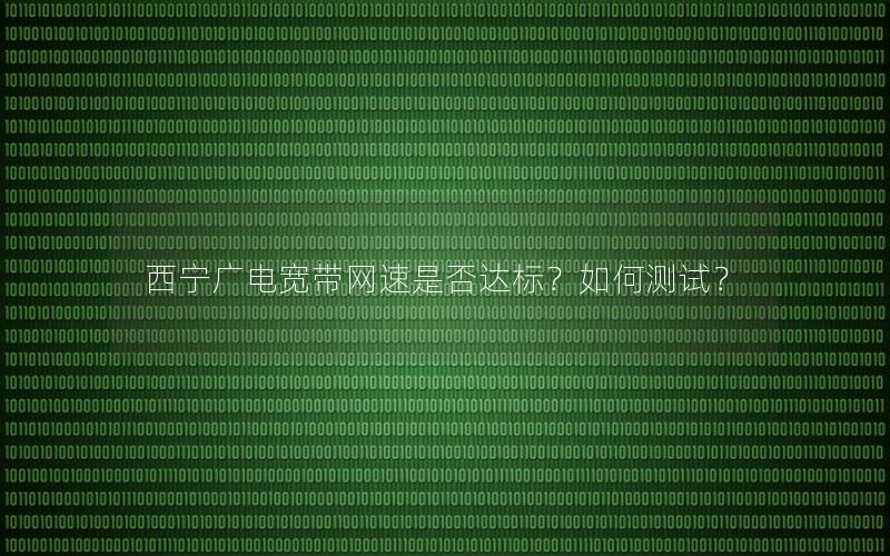 西宁广电宽带网速是否达标？如何测试？