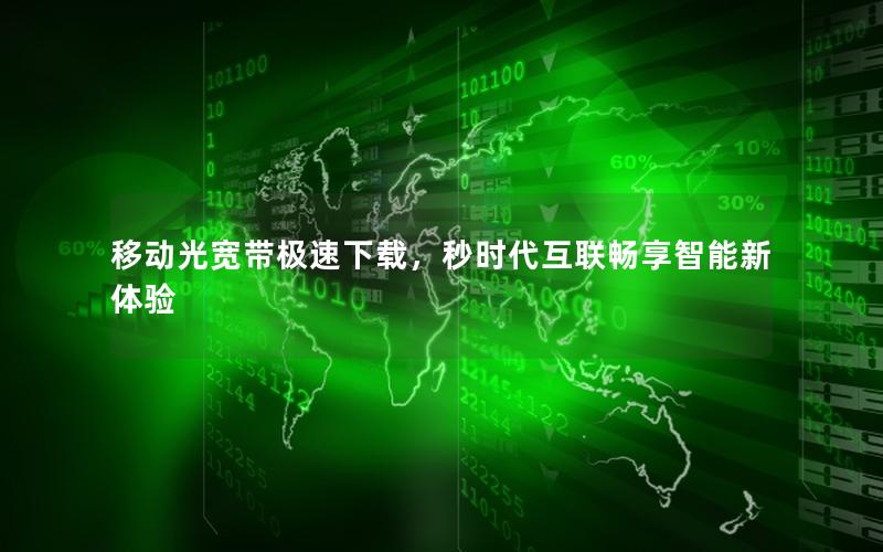 移动光宽带极速下载，秒时代互联畅享智能新体验