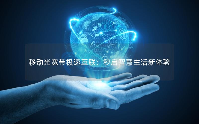 移动光宽带极速互联：秒启智慧生活新体验