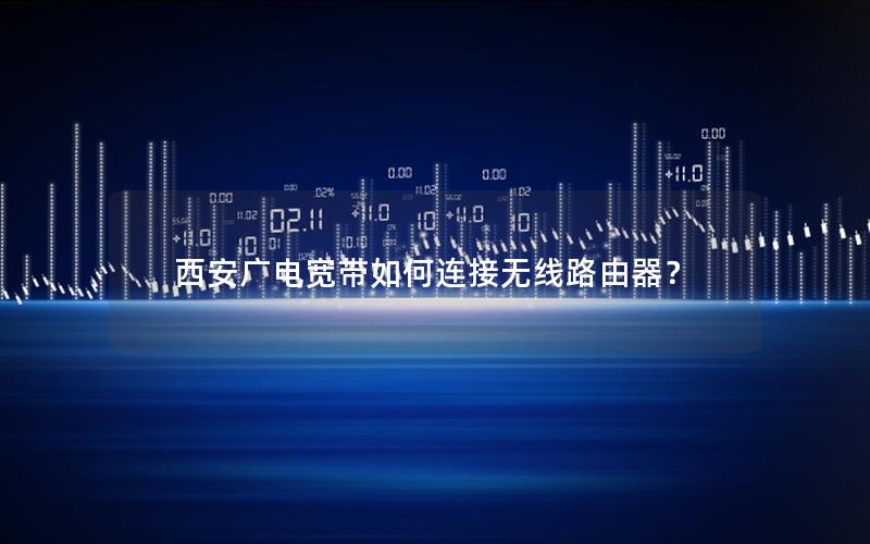 西安广电宽带如何连接无线路由器？