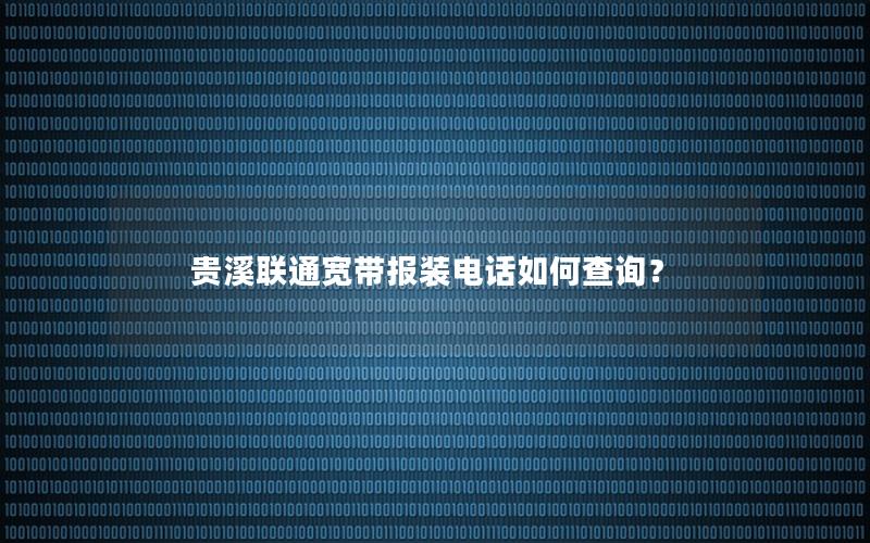 贵溪联通宽带报装电话如何查询？
