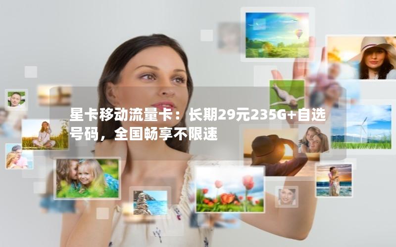 星卡移动流量卡：长期29元235G+自选号码，全国畅享不限速