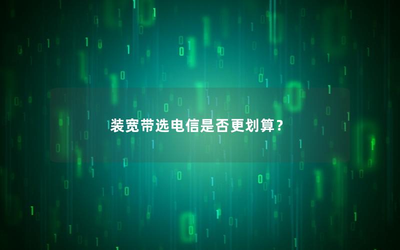 装宽带选电信是否更划算？