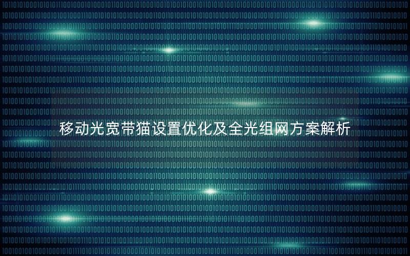 移动光宽带猫设置优化及全光组网方案解析