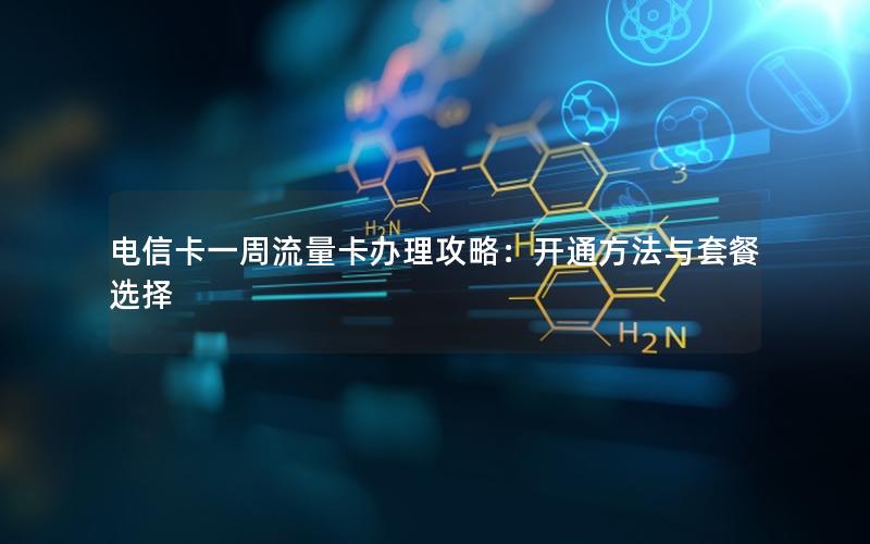 电信卡一周流量卡办理攻略：开通方法与套餐选择