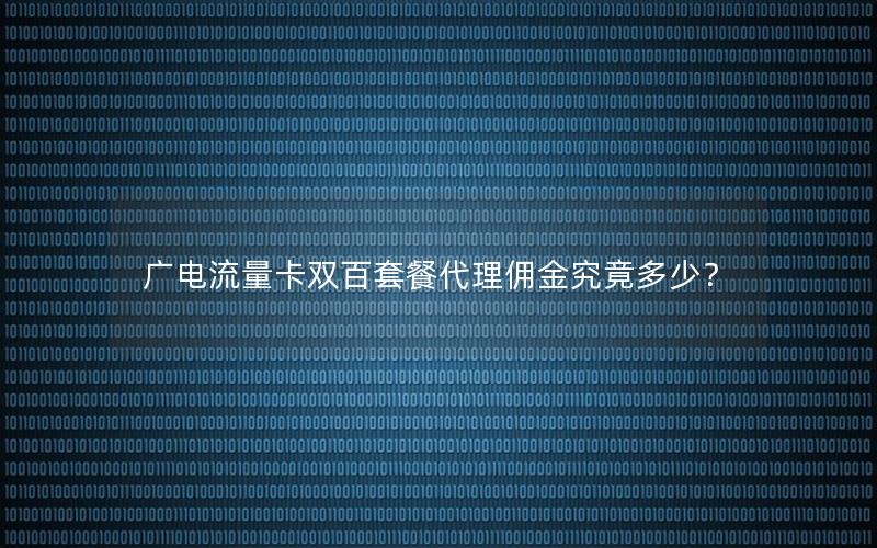 广电流量卡双百套餐代理佣金究竟多少？