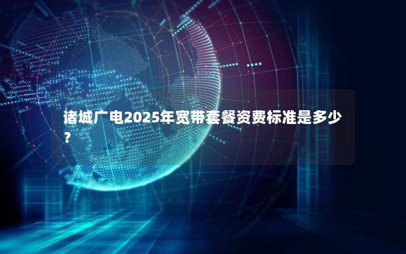 诸城广电2025年宽带套餐资费标准是多少？