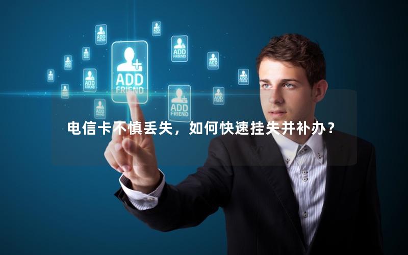 电信卡不慎丢失，如何快速挂失并补办？