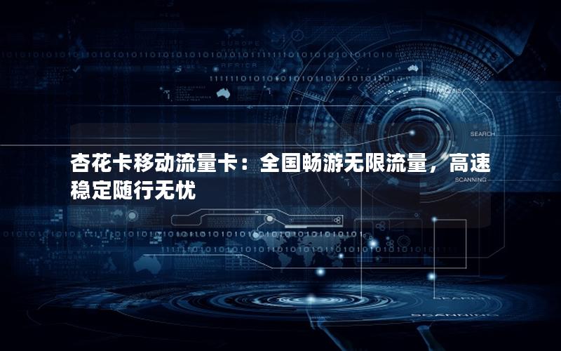 杏花卡移动流量卡：全国畅游无限流量，高速稳定随行无忧