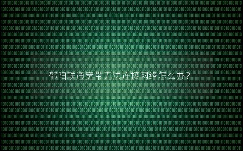 邵阳联通宽带无法连接网络怎么办？