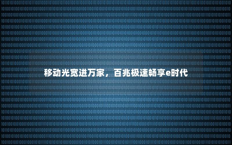 移动光宽进万家，百兆极速畅享e时代