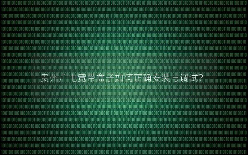 贵州广电宽带盒子如何正确安装与调试？