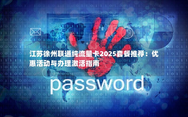 江苏徐州联通纯流量卡2025套餐推荐：优惠活动与办理激活指南
