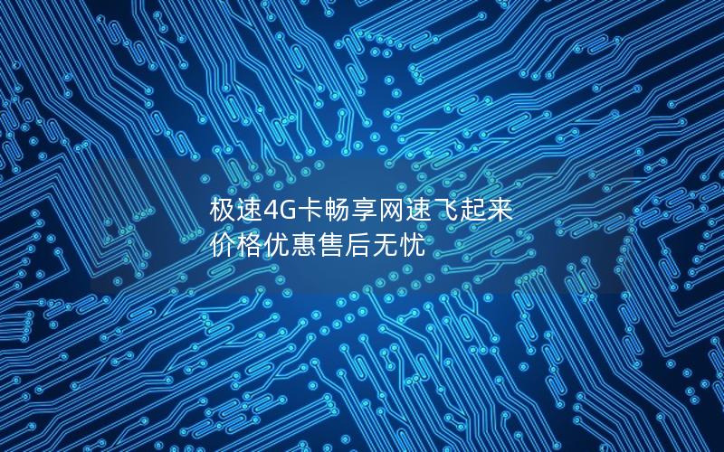 极速4G卡畅享网速飞起来 价格优惠售后无忧